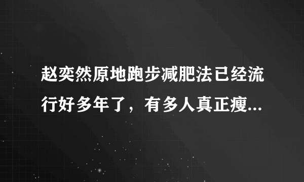 赵奕然原地跑步减肥法已经流行好多年了，有多人真正瘦下来的？