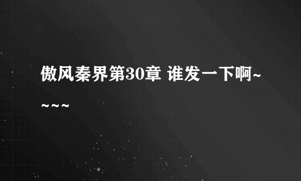 傲风秦界第30章 谁发一下啊~~~~