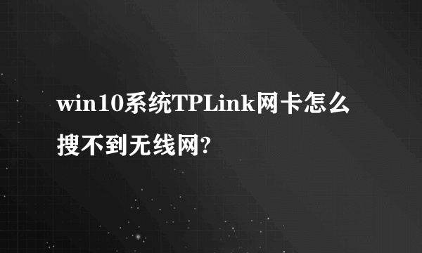 win10系统TPLink网卡怎么搜不到无线网?