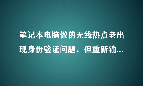 笔记本电脑做的无线热点老出现身份验证问题，但重新输入指令又可以连上。。。