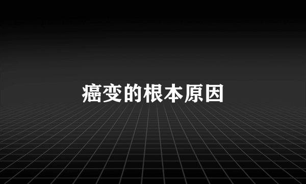 癌变的根本原因