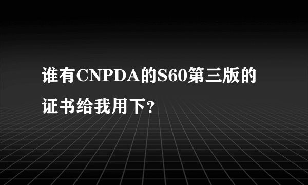 谁有CNPDA的S60第三版的证书给我用下？