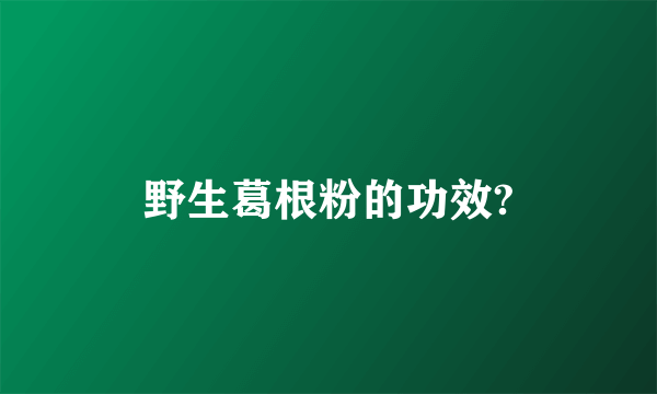 野生葛根粉的功效?