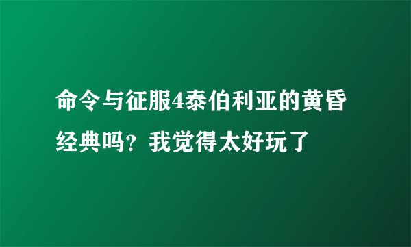 命令与征服4泰伯利亚的黄昏经典吗？我觉得太好玩了