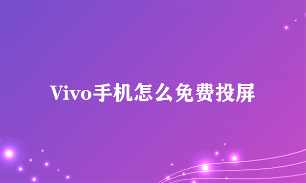 Vivo手机怎么免费投屏