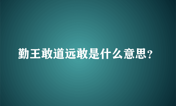 勤王敢道远敢是什么意思？