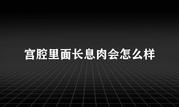 宫腔里面长息肉会怎么样