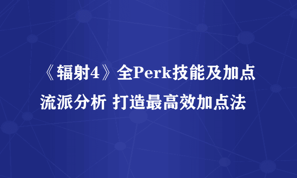 《辐射4》全Perk技能及加点流派分析 打造最高效加点法