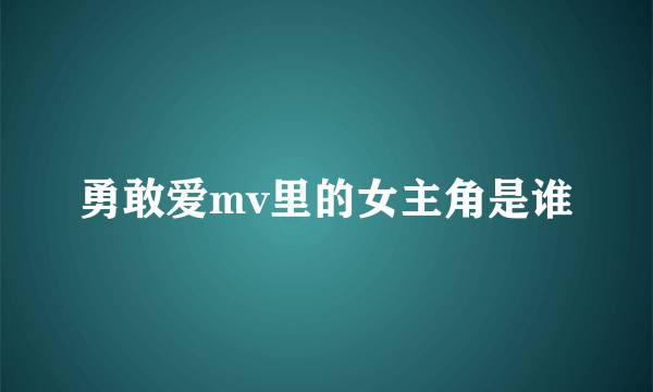 勇敢爱mv里的女主角是谁