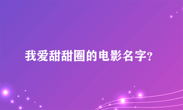 我爱甜甜圈的电影名字？