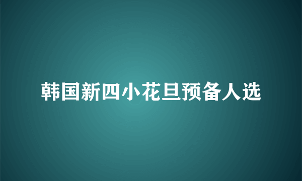 韩国新四小花旦预备人选