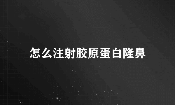 怎么注射胶原蛋白隆鼻