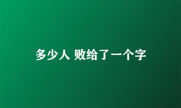 多少人 败给了一个字