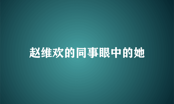 赵维欢的同事眼中的她