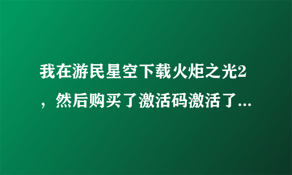 我在游民星空下载火炬之光2，然后购买了激活码激活了联网的功能，但...