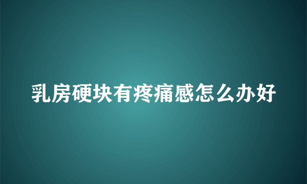 乳房硬块有疼痛感怎么办好