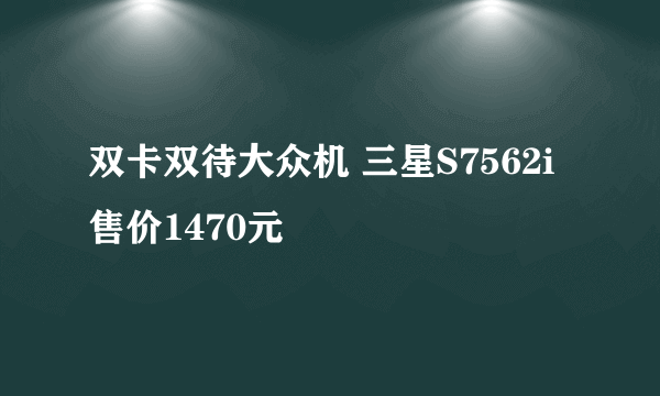 双卡双待大众机 三星S7562i售价1470元