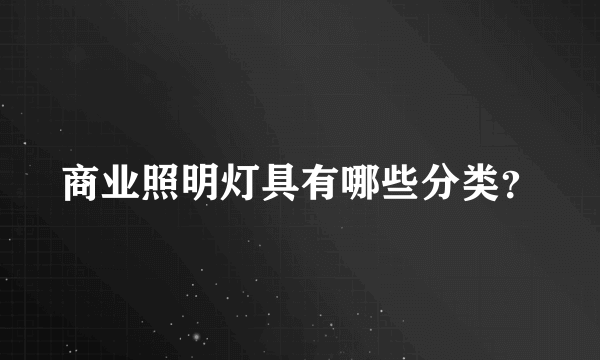 商业照明灯具有哪些分类？