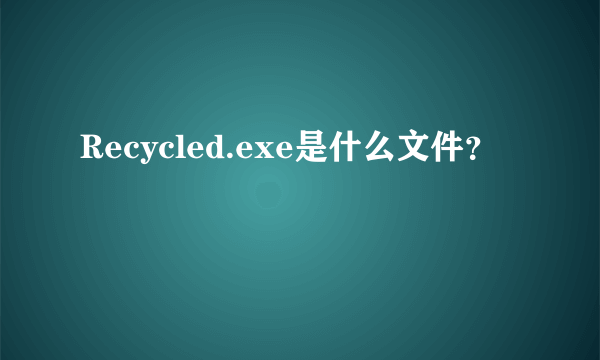 Recycled.exe是什么文件？