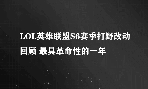 LOL英雄联盟S6赛季打野改动回顾 最具革命性的一年