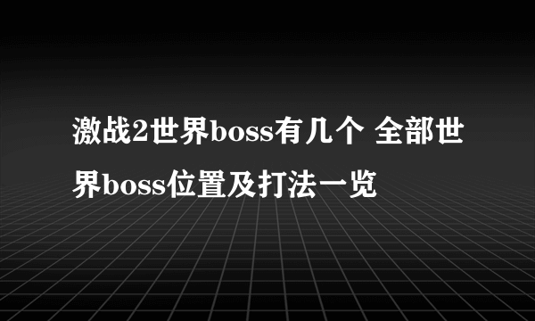 激战2世界boss有几个 全部世界boss位置及打法一览