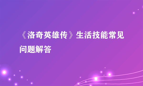 《洛奇英雄传》生活技能常见问题解答