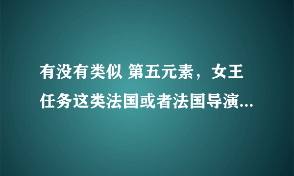 有没有类似 第五元素，女王任务这类法国或者法国导演拍的喜剧片