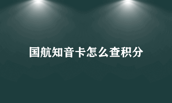 国航知音卡怎么查积分