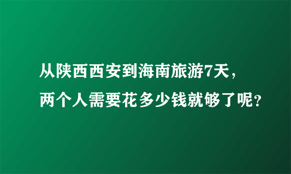 从陕西西安到海南旅游7天，两个人需要花多少钱就够了呢？