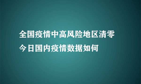 全国疫情中高风险地区清零 今日国内疫情数据如何