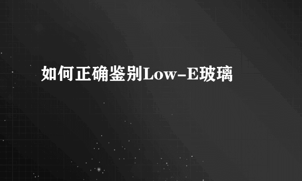 如何正确鉴别Low-E玻璃