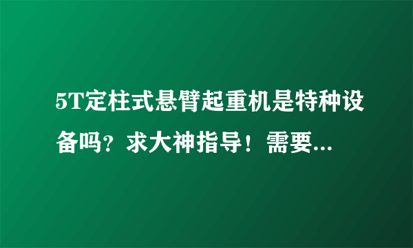 5T定柱式悬臂起重机是特种设备吗？求大神指导！需要办理特种设备使用 - 芝士回答