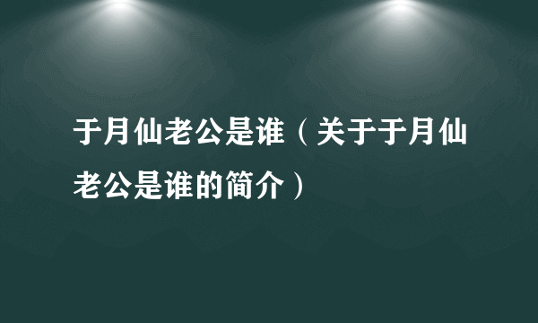 于月仙老公是谁（关于于月仙老公是谁的简介）