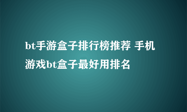 bt手游盒子排行榜推荐 手机游戏bt盒子最好用排名