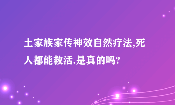 土家族家传神效自然疗法,死人都能救活.是真的吗?