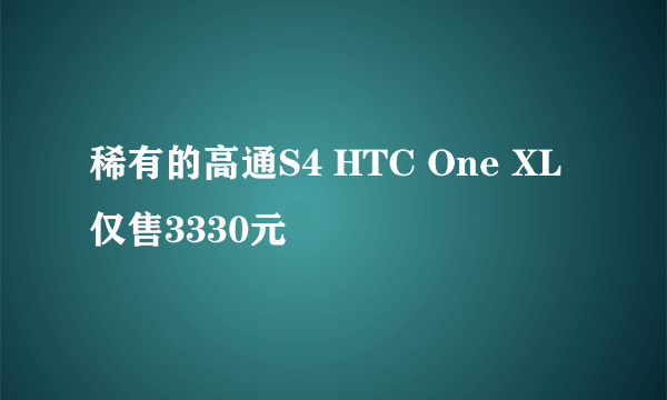 稀有的高通S4 HTC One XL仅售3330元