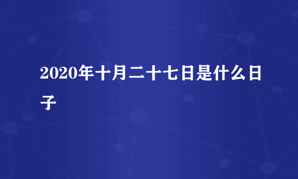 2020年十月二十七日是什么日子