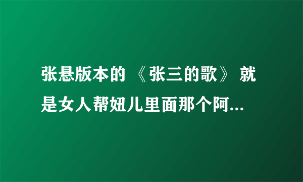 张悬版本的 《张三的歌》 就是女人帮妞儿里面那个阿萨的手机铃声