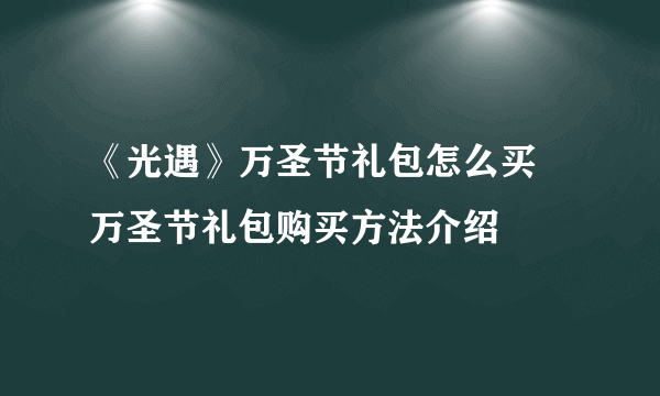 《光遇》万圣节礼包怎么买 万圣节礼包购买方法介绍