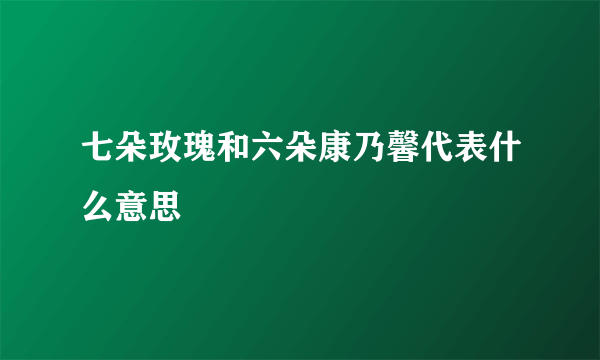 七朵玫瑰和六朵康乃馨代表什么意思