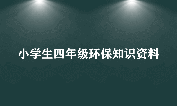 小学生四年级环保知识资料