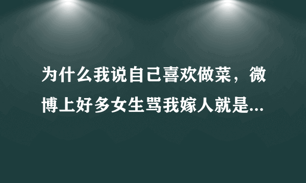 为什么我说自己喜欢做菜，微博上好多女生骂我嫁人就是做保姆佣人？做菜是缺点吗…