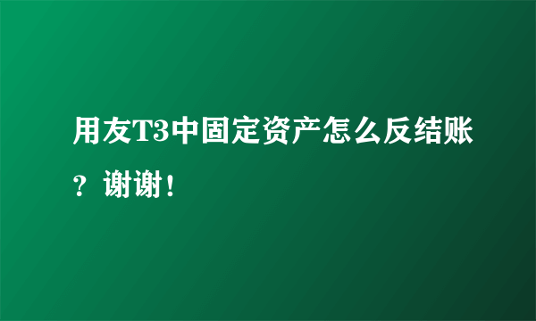 用友T3中固定资产怎么反结账？谢谢！