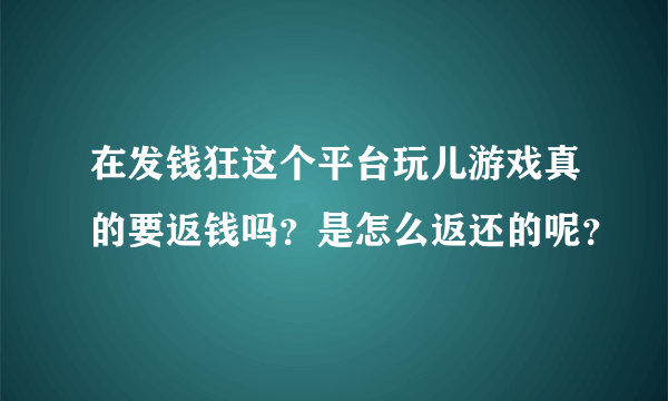 在发钱狂这个平台玩儿游戏真的要返钱吗？是怎么返还的呢？