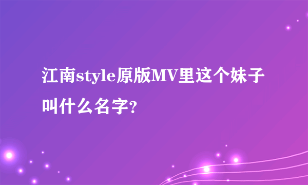 江南style原版MV里这个妹子叫什么名字？