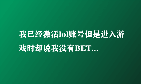 我已经激活lol账号但是进入游戏时却说我没有BETA权限？？