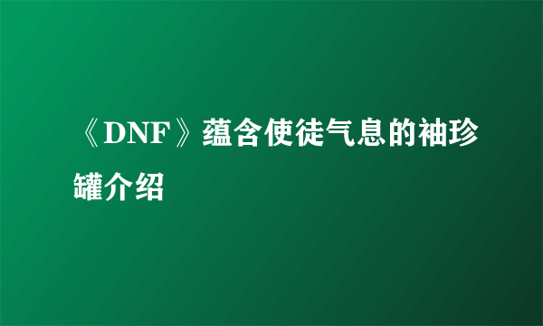 《DNF》蕴含使徒气息的袖珍罐介绍