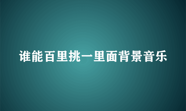 谁能百里挑一里面背景音乐