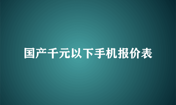 国产千元以下手机报价表