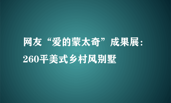 网友“爱的蒙太奇”成果展：260平美式乡村风别墅